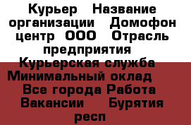 Курьер › Название организации ­ Домофон центр, ООО › Отрасль предприятия ­ Курьерская служба › Минимальный оклад ­ 1 - Все города Работа » Вакансии   . Бурятия респ.